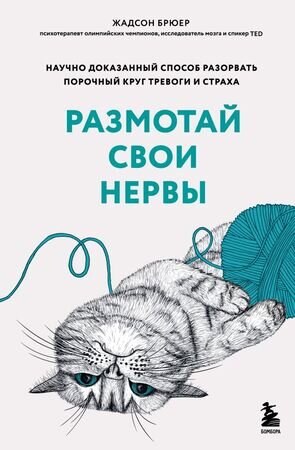 ПсихолБестселлер(Эксмо)(тв) Размотай свои нервы Научно доказанный способ разорвать порочный круг тревоги и страха (Брюер Ж.)