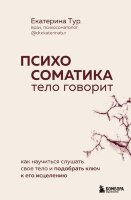 Психосоматика Тело говорит Как научиться слушать свое тело и подобрать ключ к его исцелению (Тур Е.Ю.)