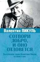 Сотвори добро,и оно отзовется Поэтическое слово Валентина Пикуля и стихи о нем (сост.Пикуль А.)