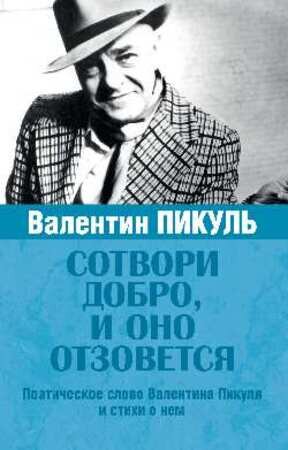 Сотвори добро,и оно отзовется Поэтическое слово Валентина Пикуля и стихи о нем (сост.Пикуль А.)