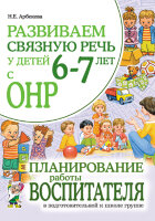 Развиваем связную речь у детей 6-7 лет с ОНР Планирование работы воспитателя в подготовительной к школе группе (Арбекова Н.Е.)
