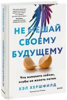 Не мешай своему будущему Что изменить сейчас,чтобы не жалеть потом (Хершфилд Х.)