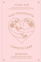 Хей Л.Л.(Эксмо)(о) Как полюбить самого себя Дневник,который поможет тебе раскрыть свою внутреннюю силу и красоту