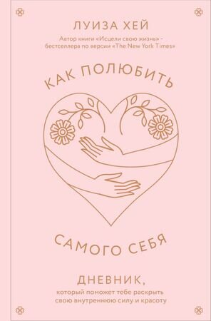 Хей Л.Л.(Эксмо)(о) Как полюбить самого себя Дневник,который поможет тебе раскрыть свою внутреннюю силу и красоту