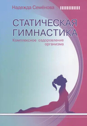 Статическая гимнастика Комплексное оздоровление организма (Семенова Н.)