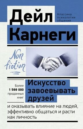 Эксклюзив_NonFiction Искусство завоевывать друзей и оказывать влияние на людей,эффективно общаться и расти как личность (Карнеги Д.)