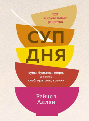 ВысокаяКухня Суп дня Супы,бульоны,пюре,а также хлеб,крутоны,гренки 120 живительных рецептов (Аллен Р.)