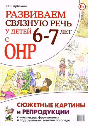Развиваем связную речь у детей 6-7 лет с ОНР Сюжетные картины и репродукции к конспектам фронтальных и подгрупповых занятий логопеда (Арбекова Н.Е.)