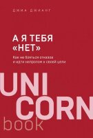 UnicornBook-мини А я тебя "нет" Как не бояться отказов и идти напролом к своей цели (Джианг Дж.)