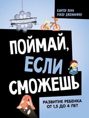 Мамоучитель Поймай,если сможешь Развитие ребенка от 1,5 лет до 4 лет (Хантер Л.,Уокер Дж.)