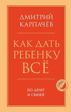 Психология_ГлавныеКнЖизни Как дать ребенку все без денег и связей (Карпачев Д.)