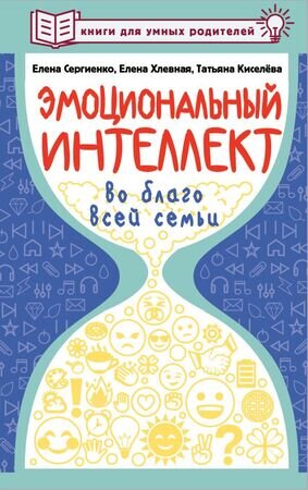 КнигиДляУмныхРодителей Эмоциональный интеллект во благо всей семьи (Сергиенко Е.А.,Хлевная Е.А.,Киселева Т.С.)