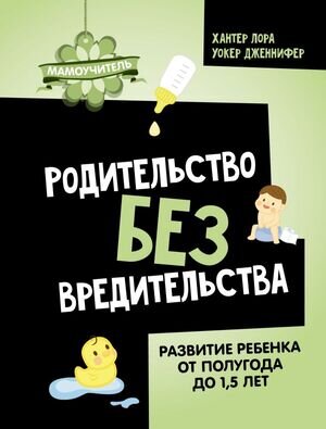 Мамоучитель Родительство без вредительства Развитие ребенка от полугода до 1,5 лет (Хантер Л.,Уокер Дж.)