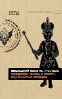 ИсторияБезКупюр Буканев Н.Н. Последний Иван на престоле Рождение,жизнь и смерть под властью женщин