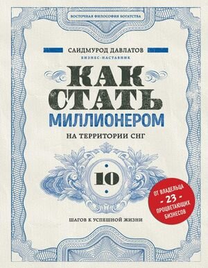 ВосточнаяФилософияБогатства Как стать миллионером на территории СНГ 10 шагов к успешной жизни (Давлатов С.)