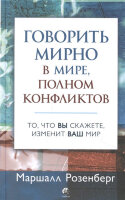 Розенберг М.(тв) Говорить мирно в мире,полном конфликтов То,что вы скажете,изменит ваш мир