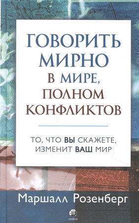 Розенберг М.(тв) Говорить мирно в мире,полном конфликтов То,что вы скажете,изменит ваш мир
