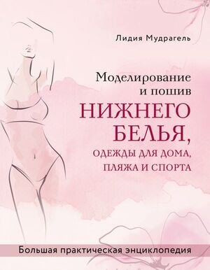 ПодарочныеИзд_Рукоделие Моделирование и пошив нижнего белья,одежды д/дома,пляжа и спорта Бол.практ.энц. (Мудрагель Л.)