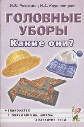 ЗнакомствоСОкружМиромИРазвитиеРечи2 Головные уборы Какие они? Кн.д/воспитателей,гувернеров,родителей (Ракитина И.В.,Кнушевицкая Н.А.)