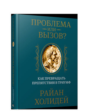 Проблема или вызов? Как превращать препятствия в триумф (Холидей Р.)