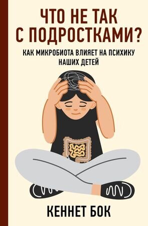 ЛичныйДоктор Что не так с подростками? Как микробиота влияет на психику наших детей (Бок К.)