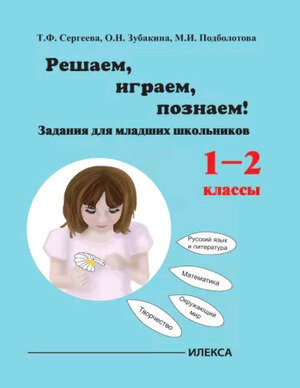 Играем,решаем,познаем! Задания д/мл.школьников  1- 2кл. (Сергеева Т.Ф.,Зубакина О.П.,Подболотова М.И.)