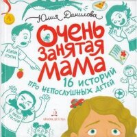 Данилова Ю.Г. Очень занятая мама 16 историй про непослушных детей