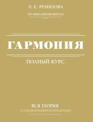 муз МузШкола Гармония Полный курс Вся теория с упр.и примерами (Ремизова Э.Е.)