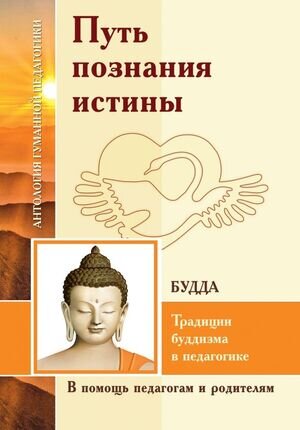 АнтологияГуманнойПедагогики Путь познания истины Традиции буддизма в педагогике [по Учению Будды]