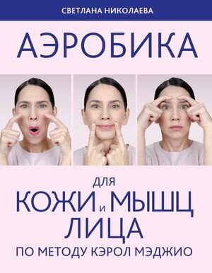 АэробикаДляЛица(о) Аэробика д/кожи и мышц лица по методу Кэрол Мэджио (Николаева С.)