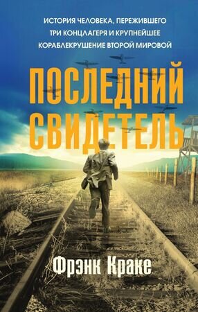 Феникс_ИсторииСильныхДухом Последний свидетель История человека,пережившего три концлагеря и крупнейшее кораблекрушение Второй мировой (Краке Ф.)