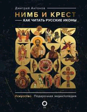 Искусство(АСТ) Нимб и крест Как читать русские иконы (Антонов Д.И.) [подарочная энц.]