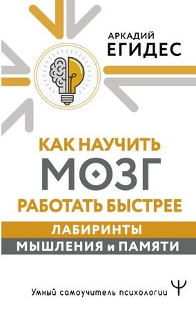 УмныйСамоучительПсихологии Как научить мозг работать быстрее Лабиринты мышления и памяти (Егидес А.)