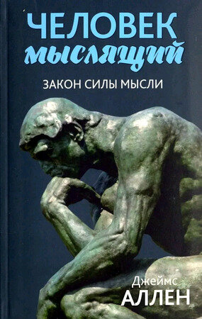 Человек мыслящий Аллен Дж. Закон силы мысли