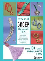 ВысшаяЛигаРукоделия Бисер от А до Я Полный курс по техникам работы с бисером с пошаговыми инструкциями,мастер-классами и авторскими моделями (Зайцева А.А.)