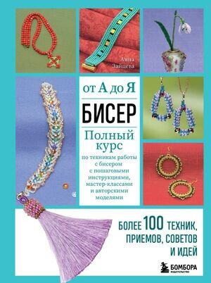 ВысшаяЛигаРукоделия Бисер от А до Я Полный курс по техникам работы с бисером с пошаговыми инструкциями,мастер-классами и авторскими моделями (Зайцева А.А.)