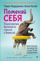УмныйТренингМеняющийЖизнь Поменяй себя! Психосоматика беспокойств,стрессов и депрессий Практ.рук-во по быстрому избавлению (Федоренко П.А.,Качай И.С.)