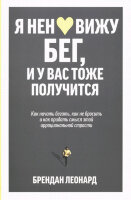 Я ненавижу бег,и у вас тоже получится Как начать бегать,как не бросить и как придать смысл этой иррациональной страсти (Леонард Б.)