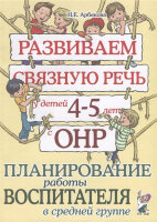 Развиваем связную речь у детей 4-5 лет с ОНР Планирование работы воспитателя в ср.группе (Арбекова Н.Е.)