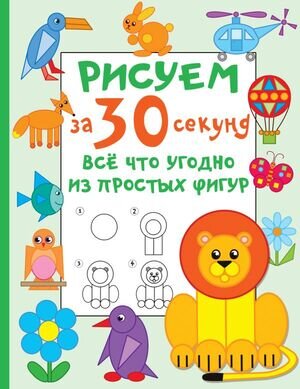 РисуемЗа30Секунд Все что угодно из простых фигур (Дмитриева В.Г.)