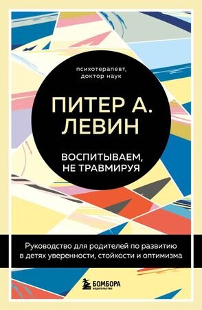 ГлавныеКнОПсихолТравме Левин П.А. Воспитываем,не травмируя Рук-во д/родителей по развитию в детях уверенности,стойкости и оптимизма