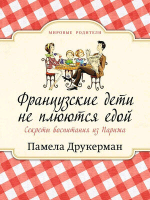 МировыеРодители(о) Французские дети не плюются едой Секреты воспитания из Парижа (Друкерман П.) [978-5-00131-477-6]