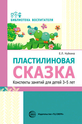 БибВоспитателя(Сфера) Пластилиновая сказка Конспекты занятий д/детей 3-5 лет (Нуйкина Е.Л.)