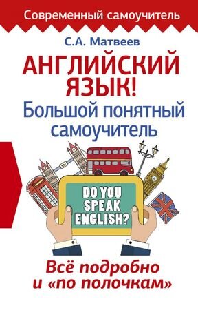 СоврСамоучитель Англ.яз. Большой понятный самоучитель Все подробно и по полочкам (Матвеев С.А.)