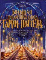 ВселеннаяHarryPotter Большая поваренная книга Гарри Поттера От праздничных пиров Хогвартса до камерных посиделок в "Норе" (Алексеева Т.)